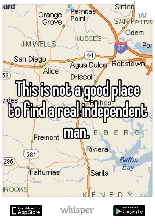 This is not a good place 
to find a real independent man. 