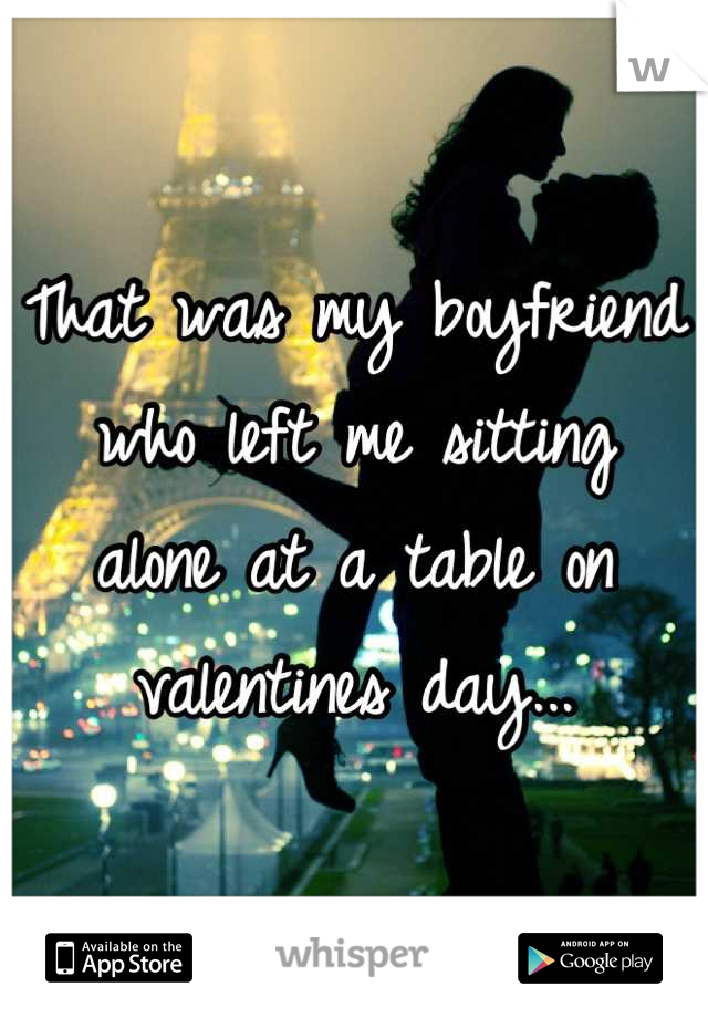 That was my boyfriend who left me sitting  alone at a table on valentines day...