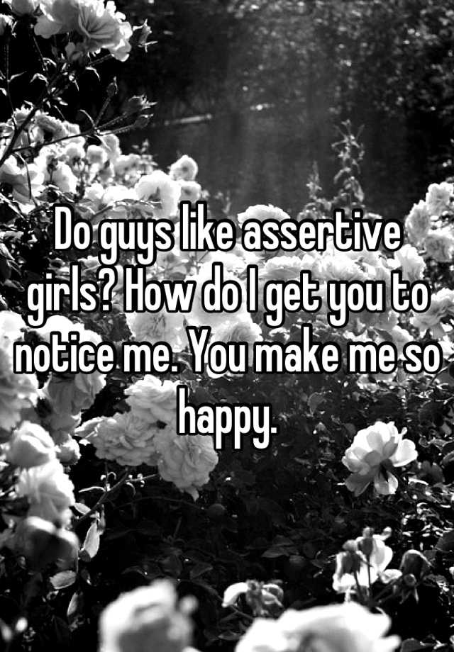 do-guys-like-assertive-girls-how-do-i-get-you-to-notice-me-you-make