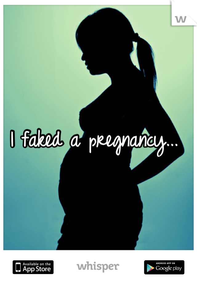 I faked a pregnancy... 