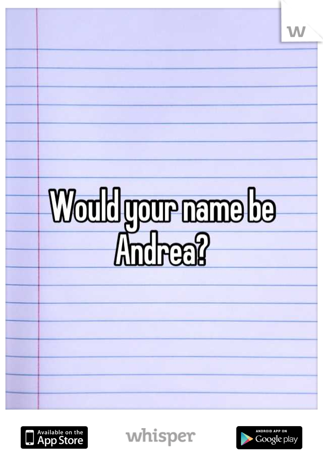 Would your name be Andrea?