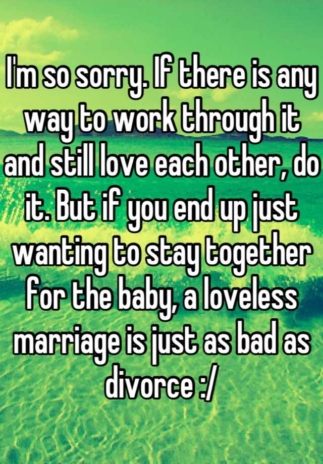 i-m-so-sorry-if-there-is-any-way-to-work-through-it-and-still-love