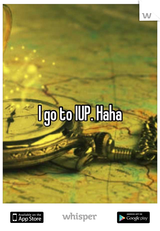 I go to IUP. Haha