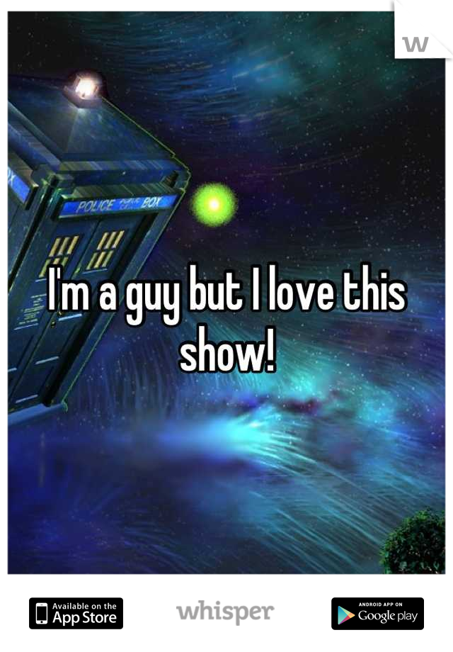 I'm a guy but I love this show!