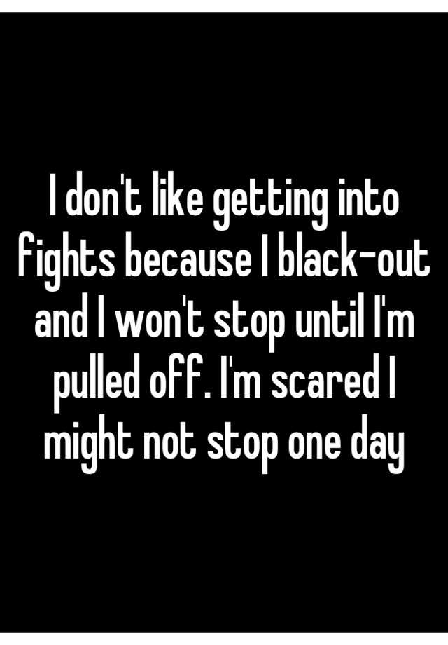 i-don-t-like-getting-into-fights-because-i-black-out-and-i-won-t-stop