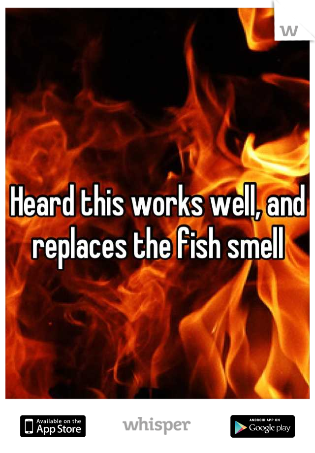 Heard this works well, and replaces the fish smell