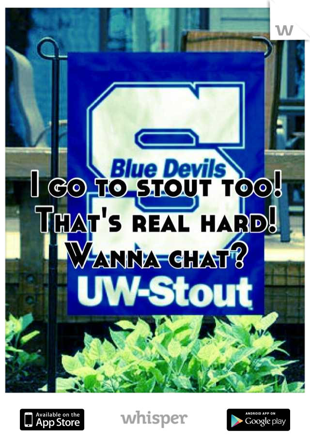 I go to stout too! That's real hard! Wanna chat?