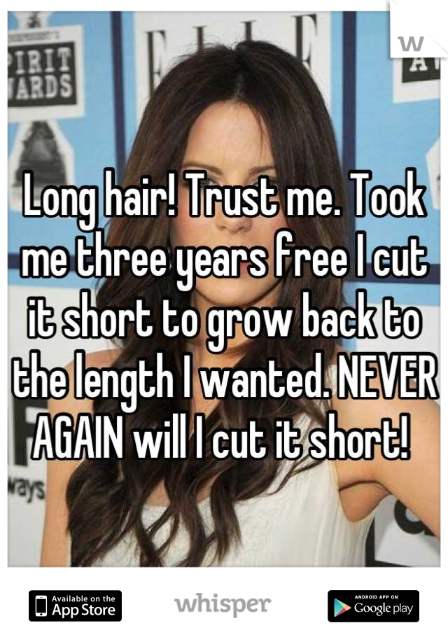 Long hair! Trust me. Took me three years free I cut it short to grow back to the length I wanted. NEVER AGAIN will I cut it short! 