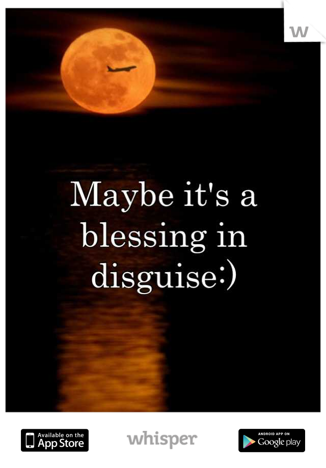 Maybe it's a blessing in disguise:)