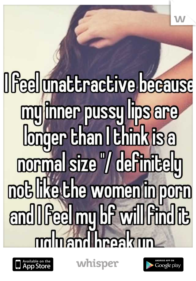 I feel unattractive because my inner pussy lips are longer than I think is a normal size "/ definitely not like the women in porn and I feel my bf will find it ugly and break up...