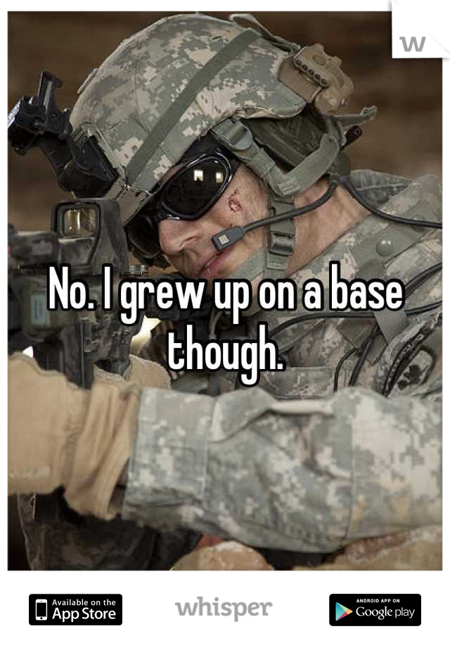 No. I grew up on a base though.