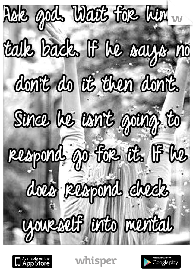 Ask god. Wait for him to talk back. If he says no don't do it then don't. Since he isn't going to respond go for it. If he does respond check yourself into mental institution. 