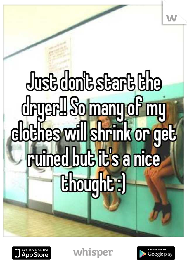 Just don't start the dryer!! So many of my clothes will shrink or get ruined but it's a nice thought :)