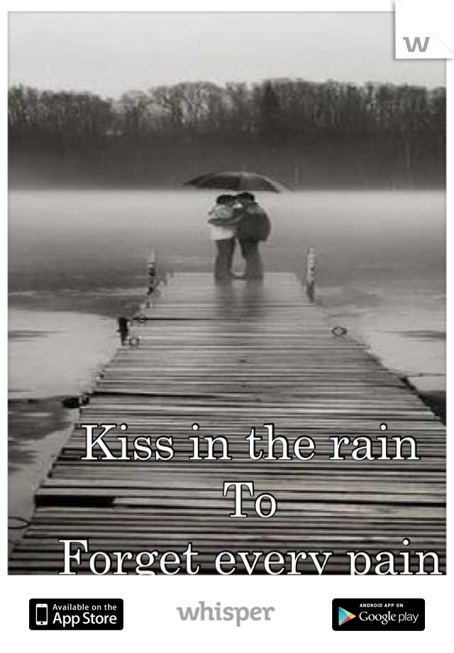 Kiss in the rain
To 
Forget every pain