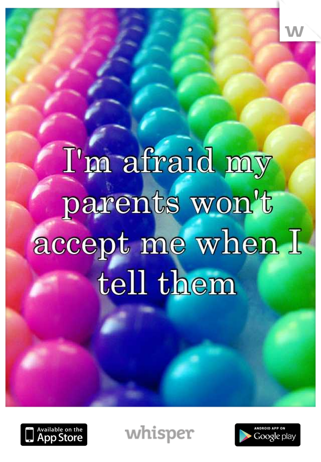 I'm afraid my parents won't accept me when I tell them