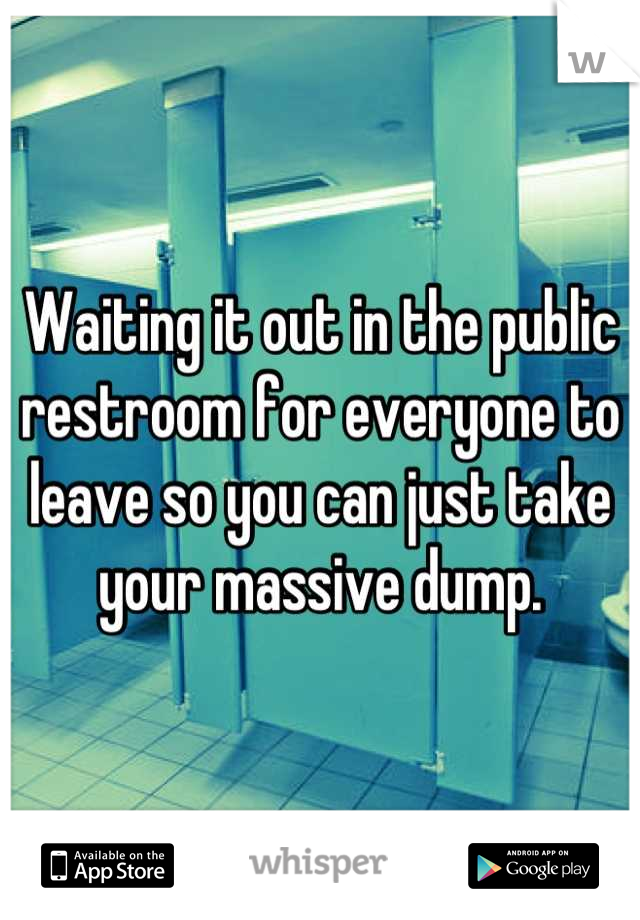 Waiting it out in the public restroom for everyone to leave so you can just take your massive dump.