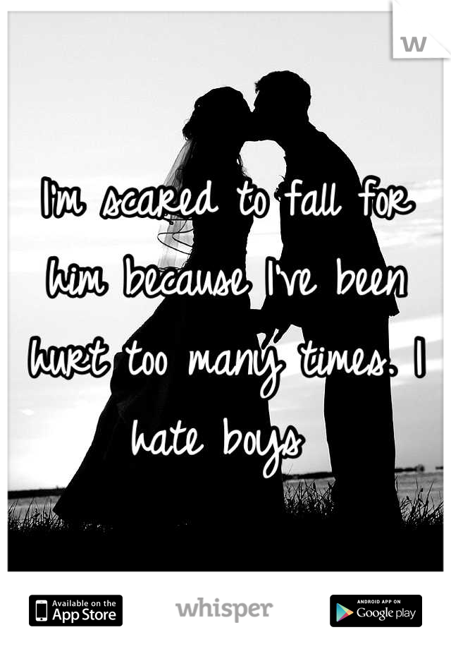 I'm scared to fall for him because I've been hurt too many times. I hate boys 
