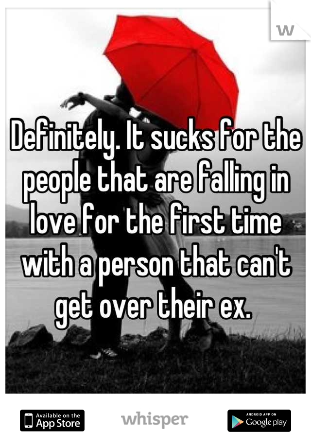 Definitely. It sucks for the people that are falling in love for the first time with a person that can't get over their ex. 