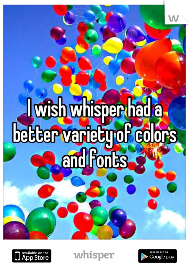 I wish whisper had a better variety of colors and fonts