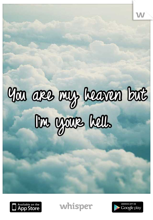 You are my heaven but I'm your hell. 