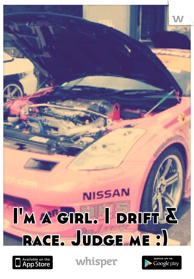 I'm a girl. I drift & race. Judge me :)