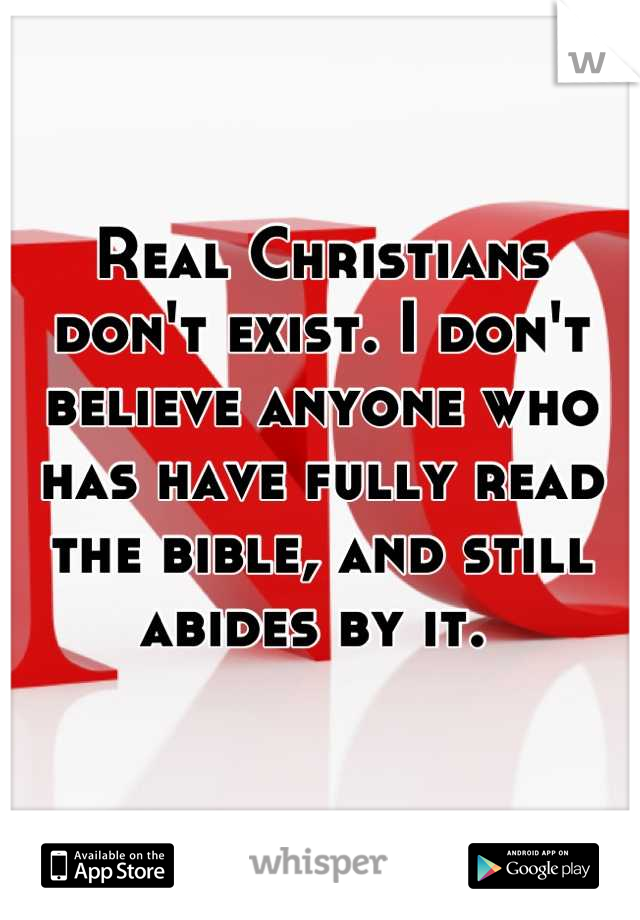 Real Christians don't exist. I don't believe anyone who has have fully read the bible, and still abides by it. 