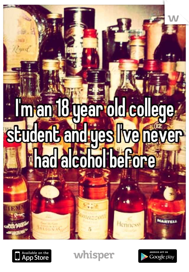 I'm an 18 year old college student and yes I've never had alcohol before