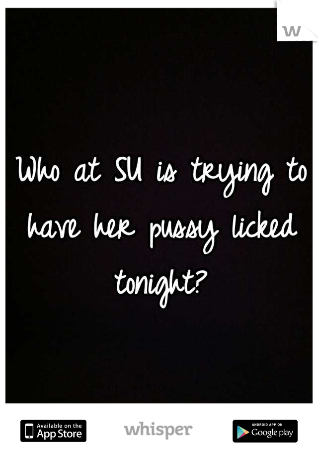 Who at SU is trying to have her pussy licked tonight?