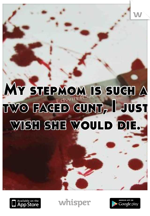 My stepmom is such a two faced cunt, I just wish she would die.