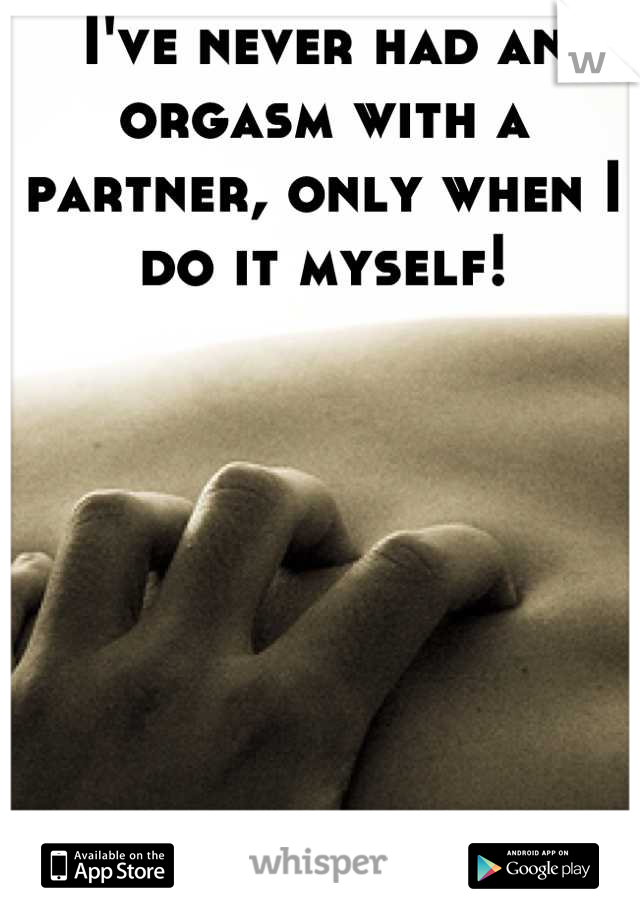 I've never had an orgasm with a partner, only when I do it myself!