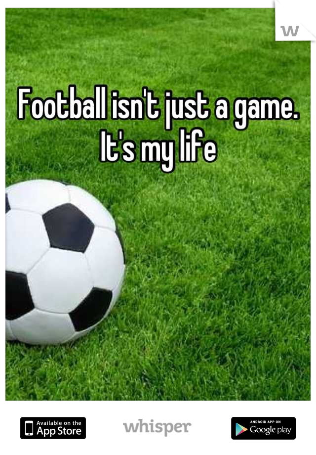 Football isn't just a game. It's my life