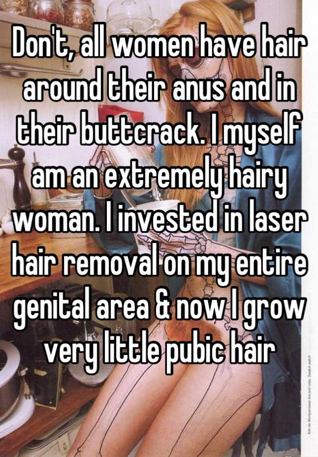 Don't, all women have hair around their anus and in their buttcrack. I  myself am an extremely hairy woman. I invested in laser hair removal on my  entire genital area & now