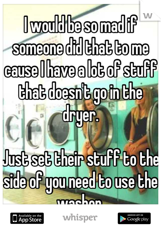 I would be so mad if someone did that to me cause I have a lot of stuff that doesn't go in the dryer.

Just set their stuff to the side of you need to use the washer.