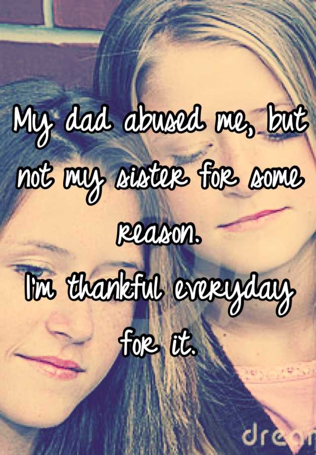 my-dad-abused-me-but-not-my-sister-for-some-reason-i-m-thankful