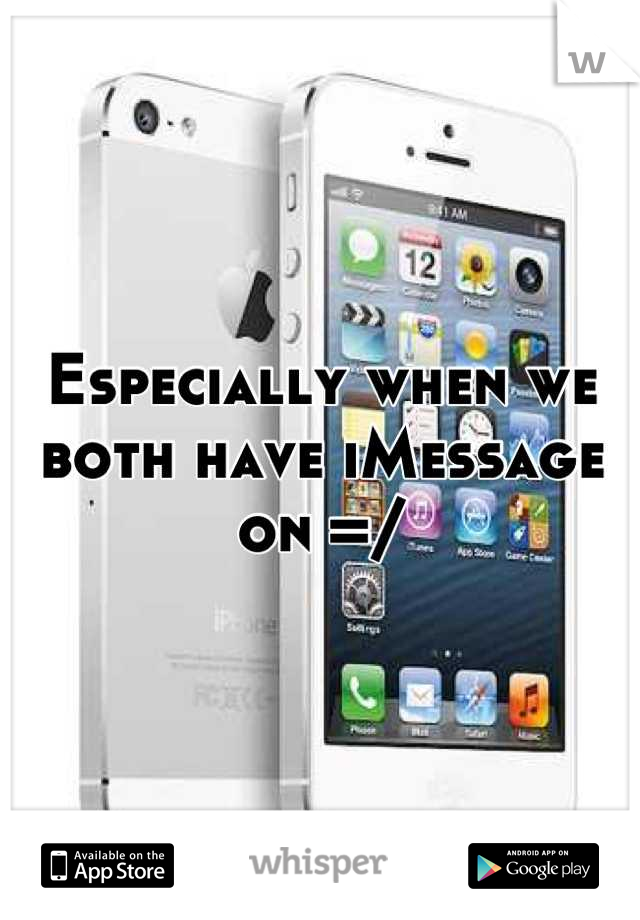 Especially when we both have iMessage on =/