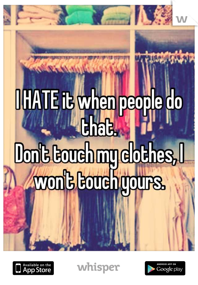 I HATE it when people do that. 
Don't touch my clothes, I won't touch yours.