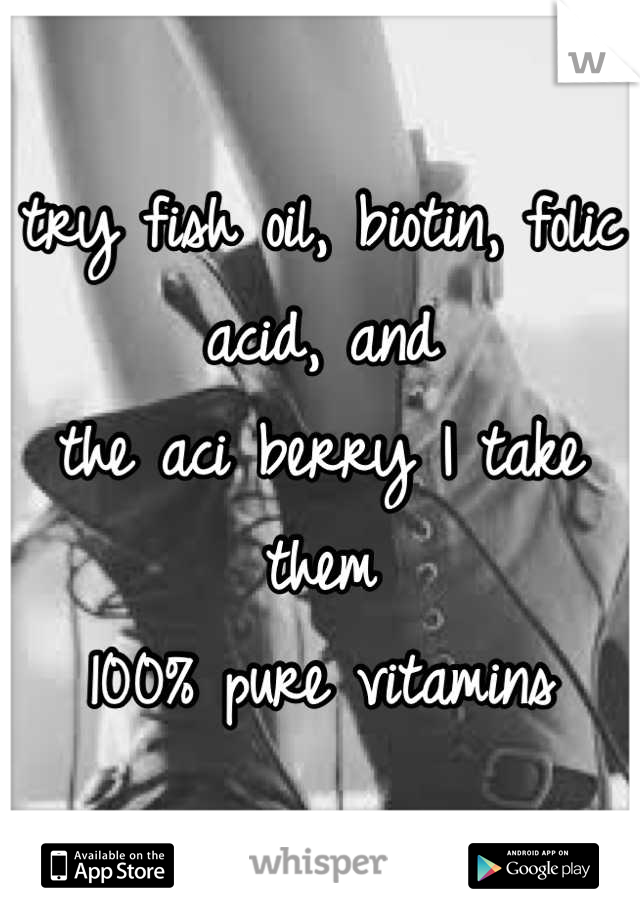 try fish oil, biotin, folic acid, and 
the aci berry I take them
100% pure vitamins