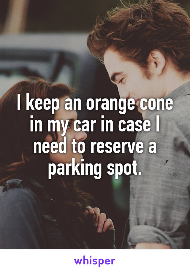 I keep an orange cone in my car in case I need to reserve a parking spot.