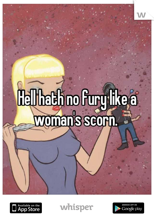 Hell hath no fury like a woman's scorn. 