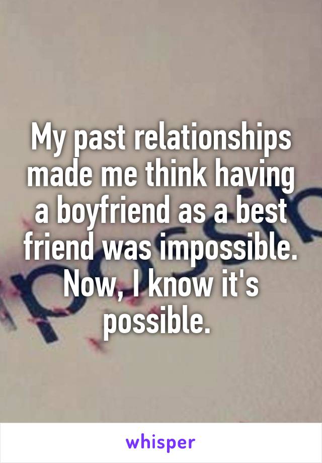 My past relationships made me think having a boyfriend as a best friend was impossible. Now, I know it's possible. 