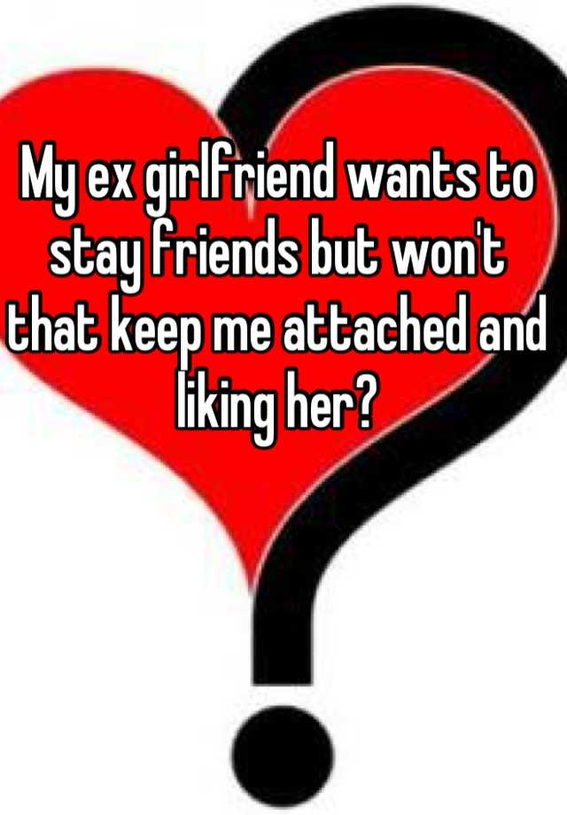 My Ex Girlfriend Wants To Stay Friends But Wont That Keep Me Attached And Liking Her 0671