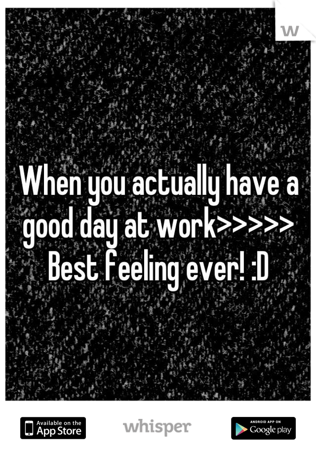 When you actually have a good day at work>>>>> Best feeling ever! :D
