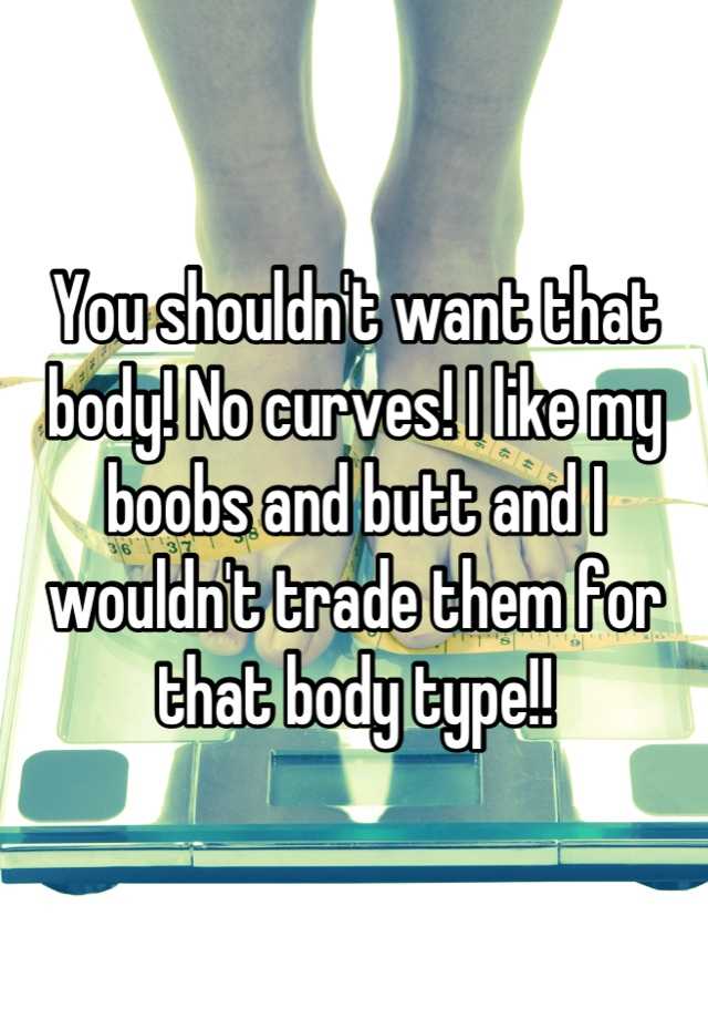 You Shouldn T Want That Body No Curves I Like My Boobs And Butt And I Wouldn T Trade Them For