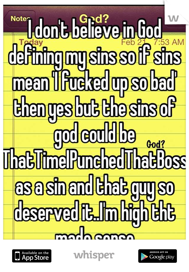 I don't believe in God defining my sins so if sins mean 'I fucked up so bad' then yes but the sins of god could be ThatTimeIPunchedThatBoss as a sin and that guy so deserved it..I'm high tht made sense