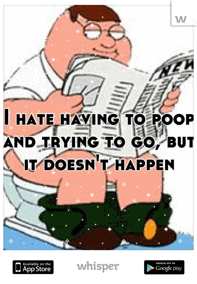 i-hate-having-to-poop-and-trying-to-go-but-it-doesn-t-happen