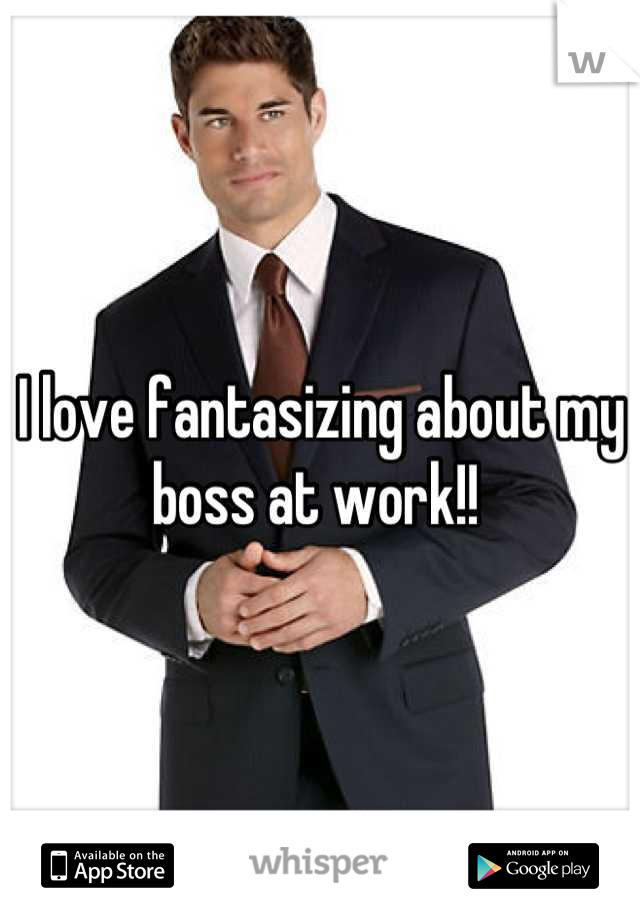 I love fantasizing about my boss at work!! 
