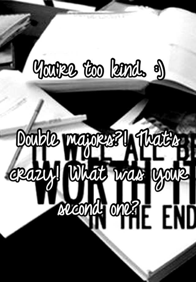 you-re-too-kind-double-majors-that-s-crazy-what-was-your-second-one