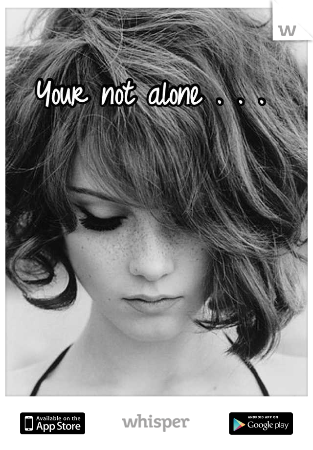 Your not alone . . . 