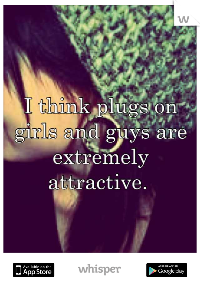 I think plugs on girls and guys are extremely attractive. 