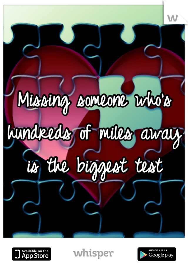 Missing someone who's 
hundreds of miles away 
is the biggest test